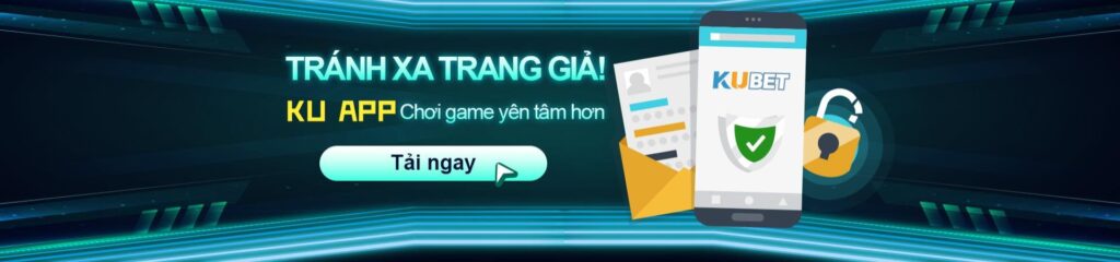 Tải Kubet App Chính Thức - KU App An Toàn Tránh Trang Giả